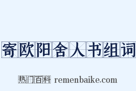 寄欧阳舍人书组词是什么意思的图片